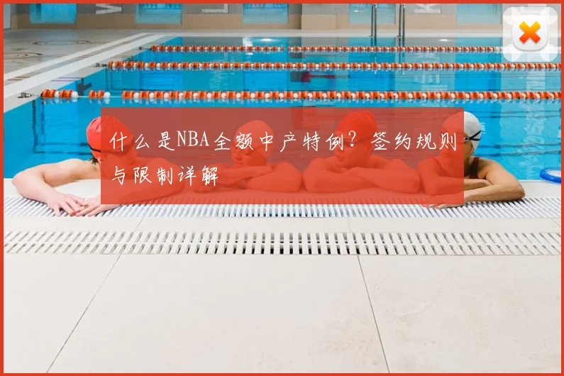 什么是NBA全额中产特例？签约规则与限制详解