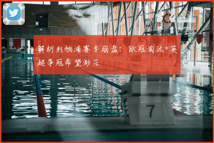 解析利物浦赛季崩盘：欧冠淘汰+英超争冠希望渺茫