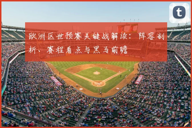 欧洲区世预赛关键战解读:阵容剖析、赛程看点与黑马前瞻