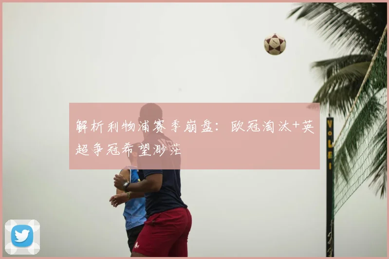 解析利物浦赛季崩盘:欧冠淘汰+英超争冠希望渺茫