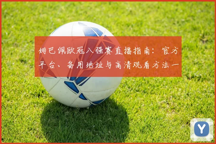 姆巴佩欧冠八强赛直播指南：官方平台、备用地址与高清观看方法一览